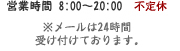 営業時間 8：00～20：00 不定休※電話・メールは24時間受け付けております。